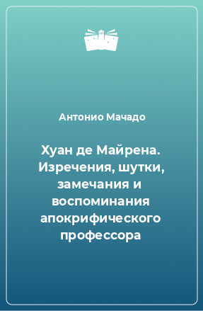 Книга Хуан де Майрена. Изречения, шутки, замечания и  воспоминания апокрифического профессора