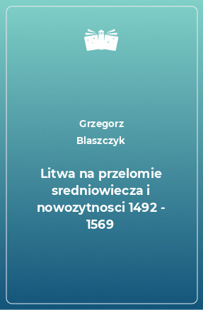 Книга Litwa na przelomie sredniowiecza i nowozytnosci 1492 - 1569