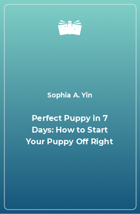 Книга Perfect Puppy in 7 Days: How to Start Your Puppy Off Right