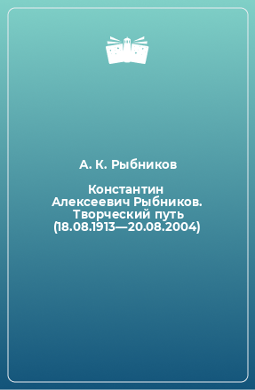Книга Константин Алексеевич Рыбников.  Творческий путь (18.08.1913—20.08.2004)