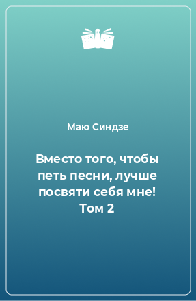 Книга Вместо того, чтобы петь песни, лучше посвяти себя мне! Том 2