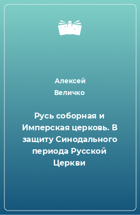 Книга Русь соборная и Имперская церковь. В защиту Синодального периода Русской Церкви