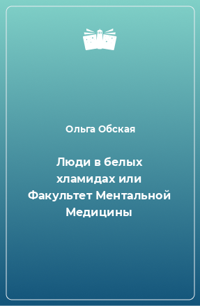 Книга Люди в белых хламидах или Факультет Ментальной Медицины