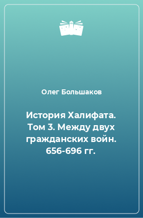 Книга История Халифата. Том 3. Между двух гражданских войн. 656-696 гг.