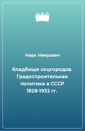 Книга Кладбище соцгородов. Градостроительная политика в СССР 1928-1932 гг.