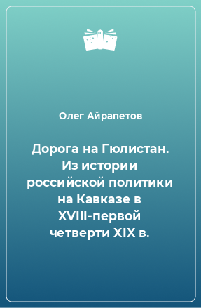 Книга Дорога на Гюлистан. Из истории российской политики на Кавказе в XVIII-первой четверти XIX в.