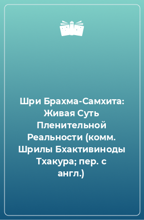 Книга Шри Брахма-Самхита: Живая Суть Пленительной Реальности (комм. Шрилы Бхактивиноды Тхакура; пер. с англ.)