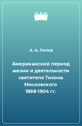 Книга Американский период жизни и деятельности святителя Тихона Московского 1898-1904 гг.