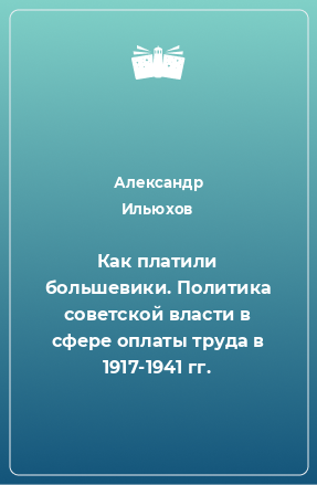 Книга Как платили большевики. Политика советской власти в сфере оплаты труда в 1917-1941 гг.