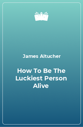 Книга How To Be The Luckiest Person Alive