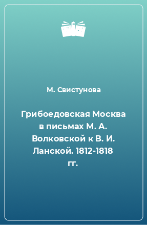 Книга Грибоедовская Москва в письмах М. А. Волковской к В. И. Ланской. 1812-1818 гг.