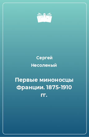 Книга Первые миноносцы Франции. 1875-1910 гг.