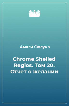Книга Chrome Shelled Regios. Том 20. Отчет о желании