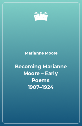 Книга Becoming Marianne Moore – Early Poems 1907–1924