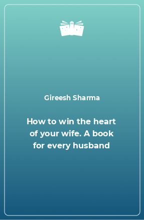 Книга How to win the heart of your wife. A book for every husband