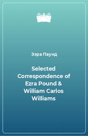 Книга Selected Correspondence of Ezra Pound & William Carlos Williams