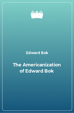 Книга The Americanization of Edward Bok
