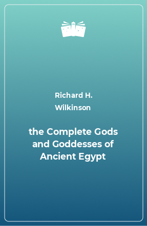 Книга the Complete Gods and Goddesses of Ancient Egypt