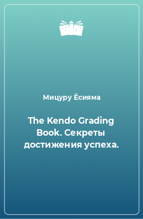 Книга The Kendo Grading Book. Секреты достижения успеха.