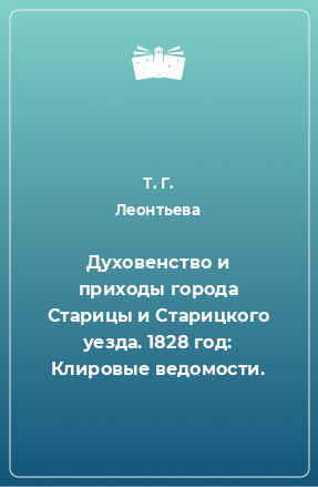 Книга Духовенство и приходы города Старицы и Старицкого уезда. 1828 год: Клировые ведомости.