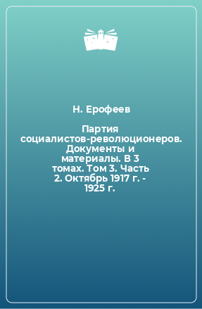 Книга Партия социалистов-революционеров. Документы и материалы. В 3 томах. Том 3. Часть 2. Октябрь 1917 г. - 1925 г.