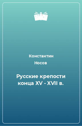 Книга Русские крепости конца ХV - XVII в.