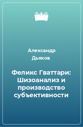 Книга Феликс Гваттари: Шизоанализ и производство субъективности