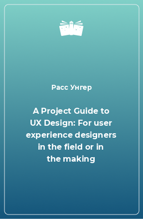 Книга A Project Guide to UX Design: For user experience designers in the field or in the making