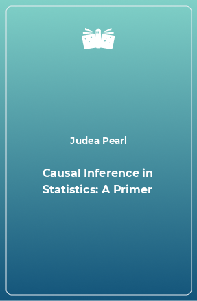 Книга Causal Inference in Statistics: A Primer