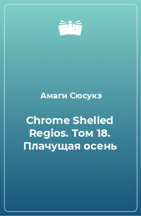 Книга Chrome Shelled Regios. Том 18. Плачущая осень