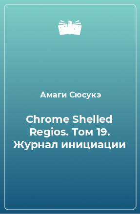 Книга Chrome Shelled Regios. Том 19. Журнал инициации
