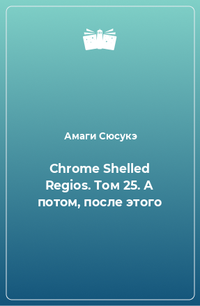 Книга Chrome Shelled Regios. Том 25. А потом, после этого