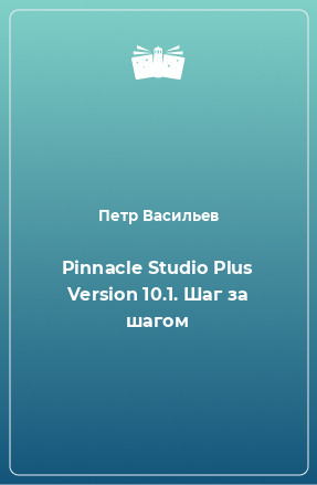 Книга Pinnacle Studio Plus Version 10.1. Шаг за шагом