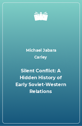 Книга Silent Conflict: A Hidden History of Early Soviet-Western Relations