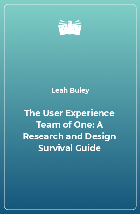 Книга The User Experience Team of One: A Research and Design Survival Guide