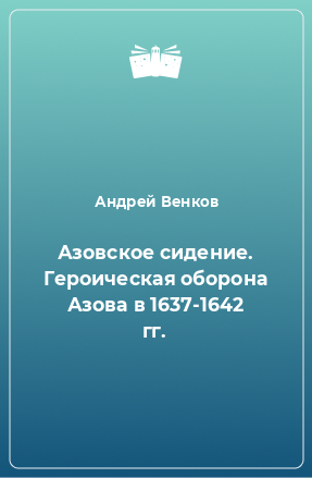 Книга Азовское сидение. Героическая оборона Азова в 1637-1642 гг.