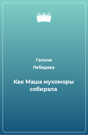 Книга Как Маша мухоморы собирала