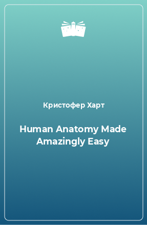 Книга Human Anatomy Made Amazingly Easy