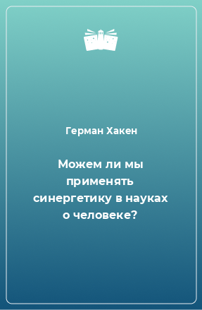 Книга Можем ли мы применять синергетику в науках о человеке?