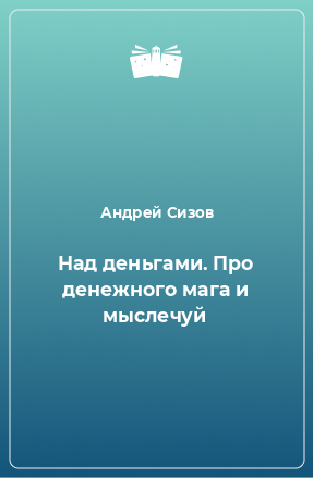 Книга Над деньгами. Про денежного мага и мыслечуй