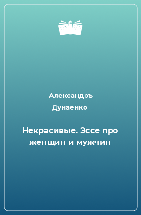 Книга Некрасивые. Эссе про женщин и мужчин