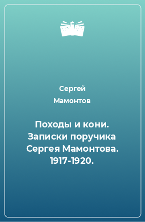 Книга Походы и кони. Записки поручика Сергея Мамонтова. 1917-1920.
