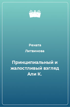 Книга Принципиальный и жалостливый взгляд Али К.