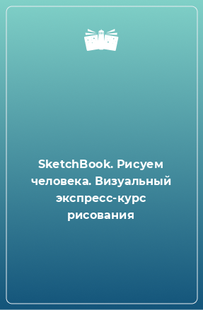 Книга SketchBook. Рисуем человека. Визуальный экспресс-курс рисования
