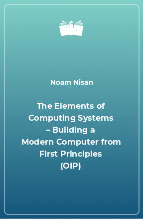 Книга The Elements of Computing Systems – Building a Modern Computer from First Principles (OIP)