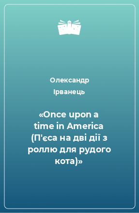 Книга «Once upon a time in America (П'єса на дві дії з роллю для рудого кота)»