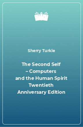 Книга The Second Self – Computers and the Human Spirit Twentieth Anniversary Edition