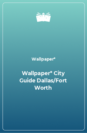 Книга Wallpaper* City Guide Dallas/Fort Worth