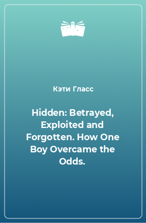 Книга Hidden: Betrayed, Exploited and Forgotten. How One Boy Overcame the Odds.