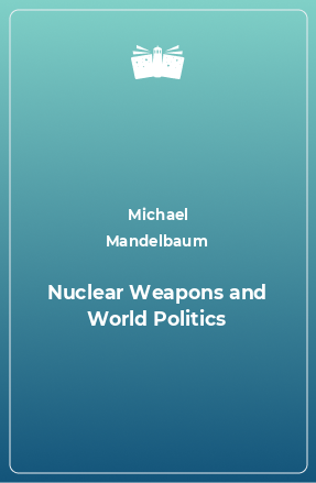 Книга Nuclear Weapons and World Politics